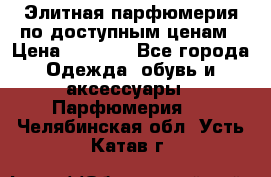 Элитная парфюмерия по доступным ценам › Цена ­ 1 500 - Все города Одежда, обувь и аксессуары » Парфюмерия   . Челябинская обл.,Усть-Катав г.